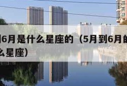 5月到6月是什么星座的（5月到6月的星座是什么星座）