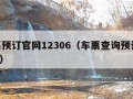 车票预订官网12306（车票查询预订12306）