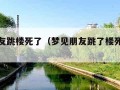 梦见朋友跳楼死了（梦见朋友跳了楼死了预示）