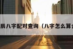 男女生辰八字配对查询（八字怎么算合不合）