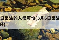 3月5日出生的人很可怕(3月5日出生的人好不好)