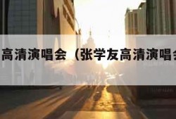 张学友高清演唱会（张学友高清演唱会 下载）