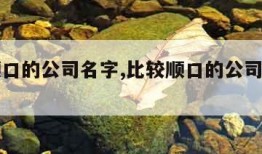 比较顺口的公司名字,比较顺口的公司名字四个字