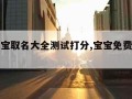 免费宝宝取名大全测试打分,宝宝免费起名测试大全