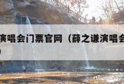 薛之谦演唱会门票官网（薛之谦演唱会门票官网长沙）