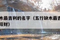 五行缺木最吉利的名字（五行缺木最吉利的名字比较旺财）