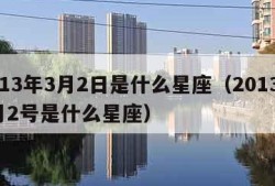 2013年3月2日是什么星座（2013年3月2号是什么星座）