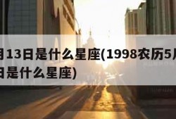 5月13日是什么星座(1998农历5月13日是什么星座)