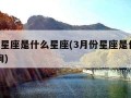 3月份星座是什么星座(3月份星座是什么星座查询)