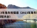 2023年兔年祝福语（2023年兔年祝福语简短大全）