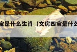 文房四宝是什么生肖（文房四宝是什么生肖呀）