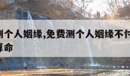 免费测个人姻缘,免费测个人姻缘不付费,测姻缘算命