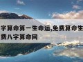 免费八字算命算一生命运,免费算命生辰八字算命免费八字算命网