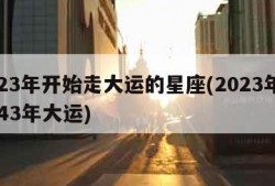 2023年开始走大运的星座(2023年到2043年大运)