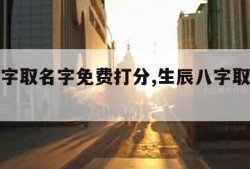 生辰八字取名字免费打分,生辰八字取名字免费起名