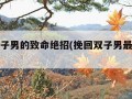 挽回双子男的致命绝招(挽回双子男最好的办法)