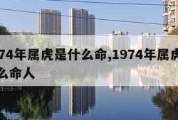 1974年属虎是什么命,1974年属虎是什么命人