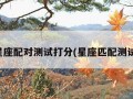 星座配对测试打分(星座匹配测试)