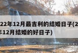 2022年12月最吉利的结婚日子(2022年12月结婚的好日子)