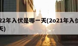 2022年入伏是哪一天(2o21年入伏是哪天)