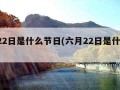 6月22日是什么节日(六月22日是什么节日)