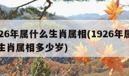 1926年属什么生肖属相(1926年属什么生肖属相多少岁)