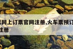 火车票网上订票官网注册,火车票预订官网12306注册