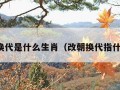 改朝换代是什么生肖（改朝换代指什么肖）