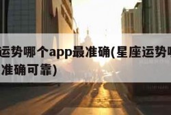 星座运势哪个app最准确(星座运势哪个app最准确可靠)