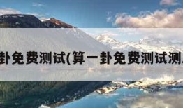 算一卦免费测试(算一卦免费测试测三字)