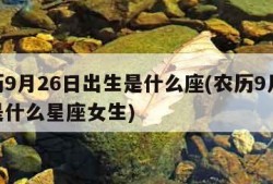 农历9月26日出生是什么座(农历9月26日是什么星座女生)