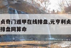 元亨利贞奇门遁甲在线排盘,元亨利贞奇门遁甲在线排盘网算命