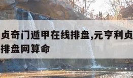 元亨利贞奇门遁甲在线排盘,元亨利贞奇门遁甲在线排盘网算命