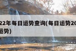 2022年每日运势查询(每日运势2022年运势)