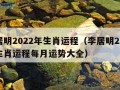 李居明2022年生肖运程（李居明2022年生肖运程每月运势大全）