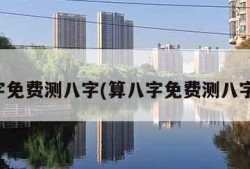 算八字免费测八字(算八字免费测八字起名)