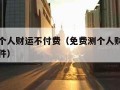 免费测个人财运不付费（免费测个人财运不付费的软件）