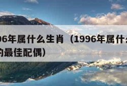 1996年属什么生肖（1996年属什么生肖的最佳配偶）