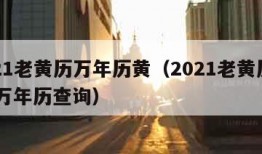 2021老黄历万年历黄（2021老黄历查询 万年历查询）