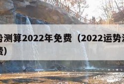 运势测算2022年免费（2022运势测试免费）