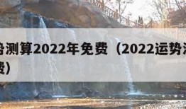 运势测算2022年免费（2022运势测试免费）