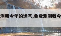 免费测测我今年的运气,免费测测我今年的运气如何