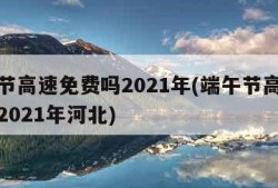 端午节高速免费吗2021年(端午节高速免费吗2021年河北)