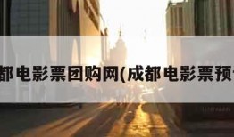 成都电影票团购网(成都电影票预订)