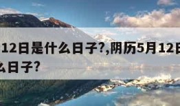 5月12日是什么日子?,阴历5月12日是什么日子?