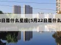 5月8日是什么星座(5月22日是什么星座)