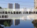 5月到6月是什么星座的（5月到6月的星座是什么星座）