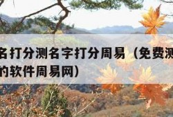 免费测名打分测名字打分周易（免费测名打分最准确的软件周易网）