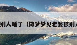 老婆被别人睡了（做梦梦见老婆被别人睡了）