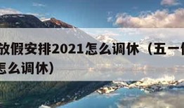 五一放假安排2021怎么调休（五一假期2021怎么调休）